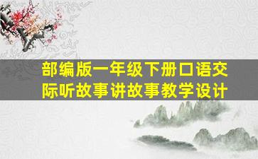 部编版一年级下册口语交际听故事讲故事教学设计