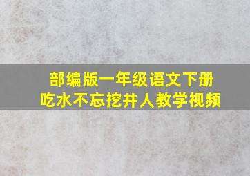 部编版一年级语文下册吃水不忘挖井人教学视频