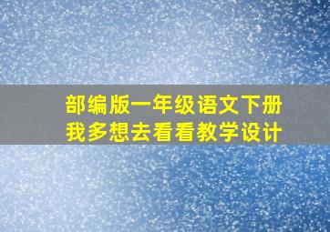 部编版一年级语文下册我多想去看看教学设计