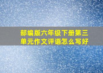 部编版六年级下册第三单元作文评语怎么写好