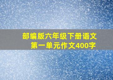 部编版六年级下册语文第一单元作文400字