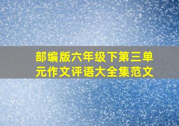 部编版六年级下第三单元作文评语大全集范文