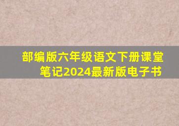 部编版六年级语文下册课堂笔记2024最新版电子书