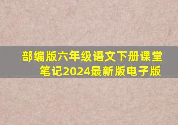 部编版六年级语文下册课堂笔记2024最新版电子版