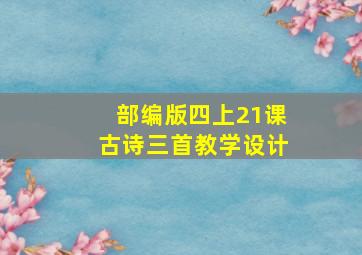 部编版四上21课古诗三首教学设计