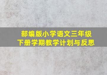 部编版小学语文三年级下册学期教学计划与反思