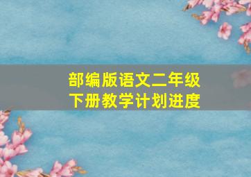 部编版语文二年级下册教学计划进度