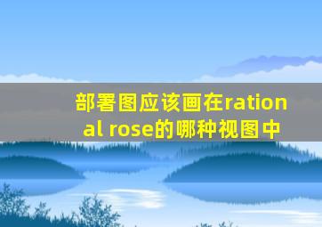 部署图应该画在rational rose的哪种视图中