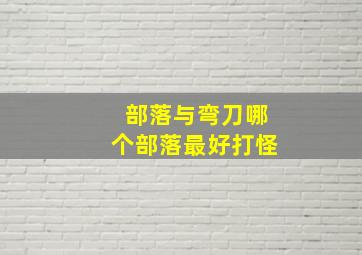 部落与弯刀哪个部落最好打怪