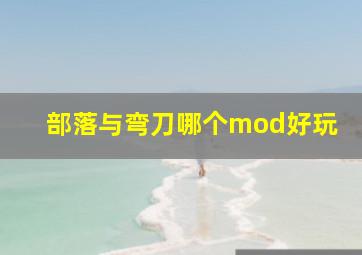 部落与弯刀哪个mod好玩