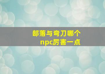 部落与弯刀哪个npc厉害一点