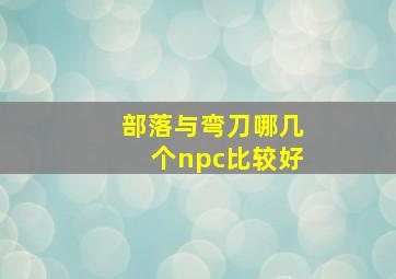 部落与弯刀哪几个npc比较好