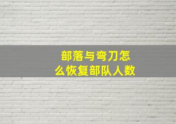 部落与弯刀怎么恢复部队人数