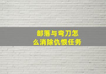 部落与弯刀怎么消除仇恨任务