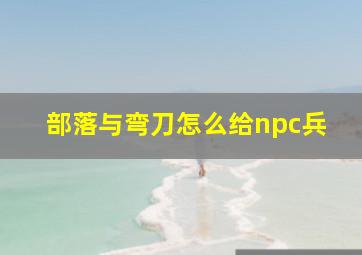 部落与弯刀怎么给npc兵