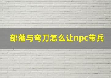 部落与弯刀怎么让npc带兵