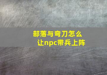 部落与弯刀怎么让npc带兵上阵