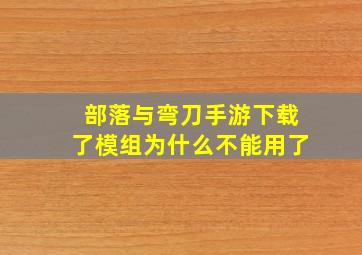 部落与弯刀手游下载了模组为什么不能用了