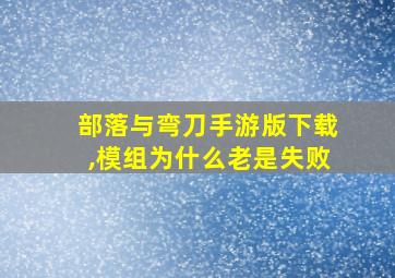 部落与弯刀手游版下载,模组为什么老是失败