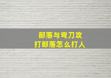 部落与弯刀攻打部落怎么打人