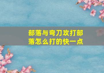 部落与弯刀攻打部落怎么打的快一点