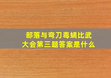 部落与弯刀毒蝎比武大会第三题答案是什么