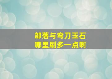 部落与弯刀玉石哪里刷多一点啊