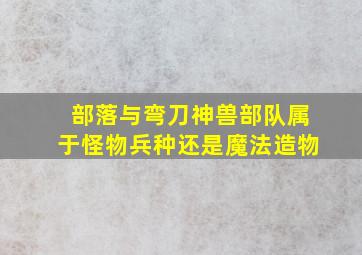 部落与弯刀神兽部队属于怪物兵种还是魔法造物