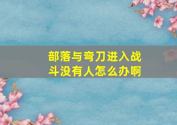 部落与弯刀进入战斗没有人怎么办啊