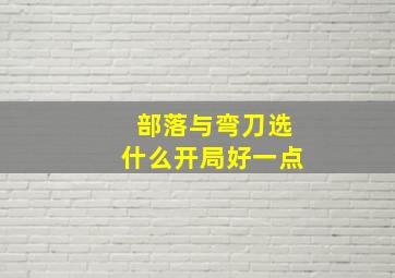 部落与弯刀选什么开局好一点