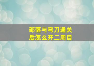 部落与弯刀通关后怎么开二周目