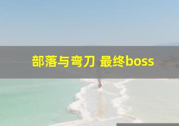 部落与弯刀 最终boss