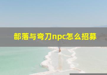 部落与弯刀npc怎么招募