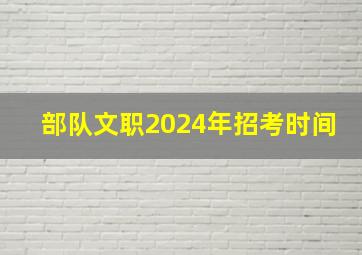 部队文职2024年招考时间