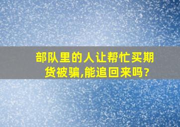 部队里的人让帮忙买期货被骗,能追回来吗?