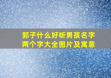 郭子什么好听男孩名字两个字大全图片及寓意