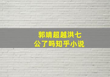 郭靖超越洪七公了吗知乎小说