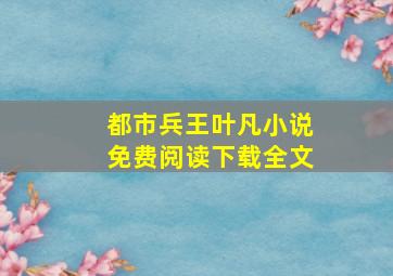 都市兵王叶凡小说免费阅读下载全文