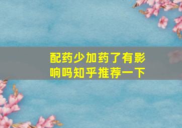 配药少加药了有影响吗知乎推荐一下