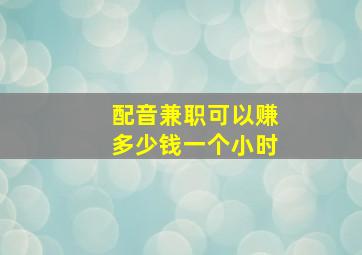 配音兼职可以赚多少钱一个小时