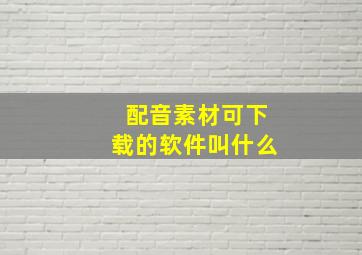 配音素材可下载的软件叫什么