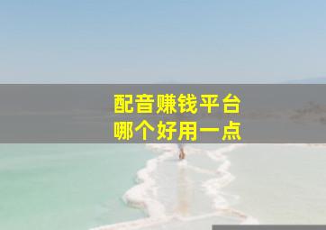 配音赚钱平台哪个好用一点