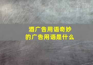 酒广告用语奇妙的广告用语是什么