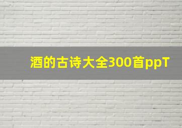 酒的古诗大全300首ppT