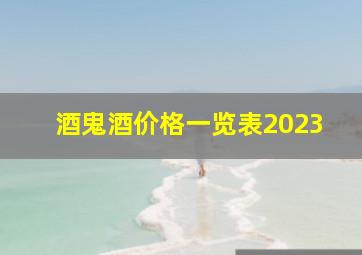 酒鬼酒价格一览表2023