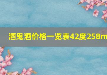 酒鬼酒价格一览表42度258ml