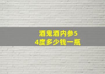 酒鬼酒内参54度多少钱一瓶