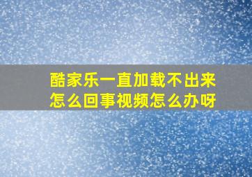 酷家乐一直加载不出来怎么回事视频怎么办呀