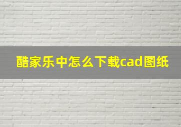 酷家乐中怎么下载cad图纸