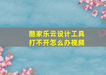 酷家乐云设计工具打不开怎么办视频